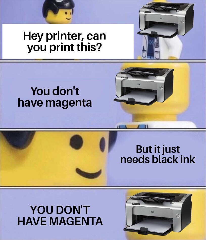 funny memes - dank memes - angle - Hey printer, can you print this? You don't have magenta But it just needs black ink You Don'T Have Magenta