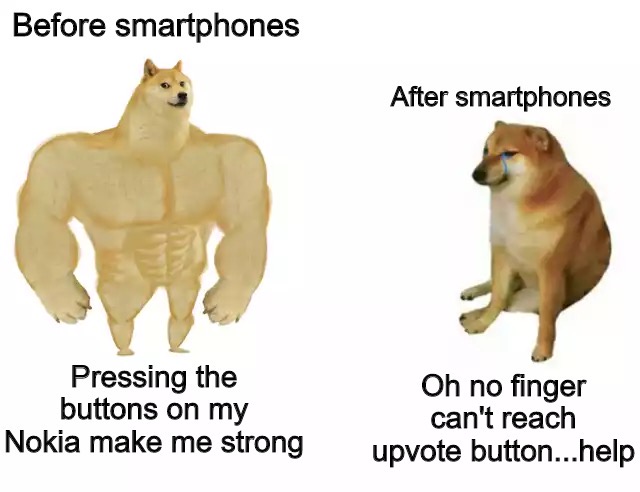 buff doge vs cheems - Before smartphones After smartphones Pressing the buttons on my Nokia make me strong Oh no finger can't reach upvote button...help