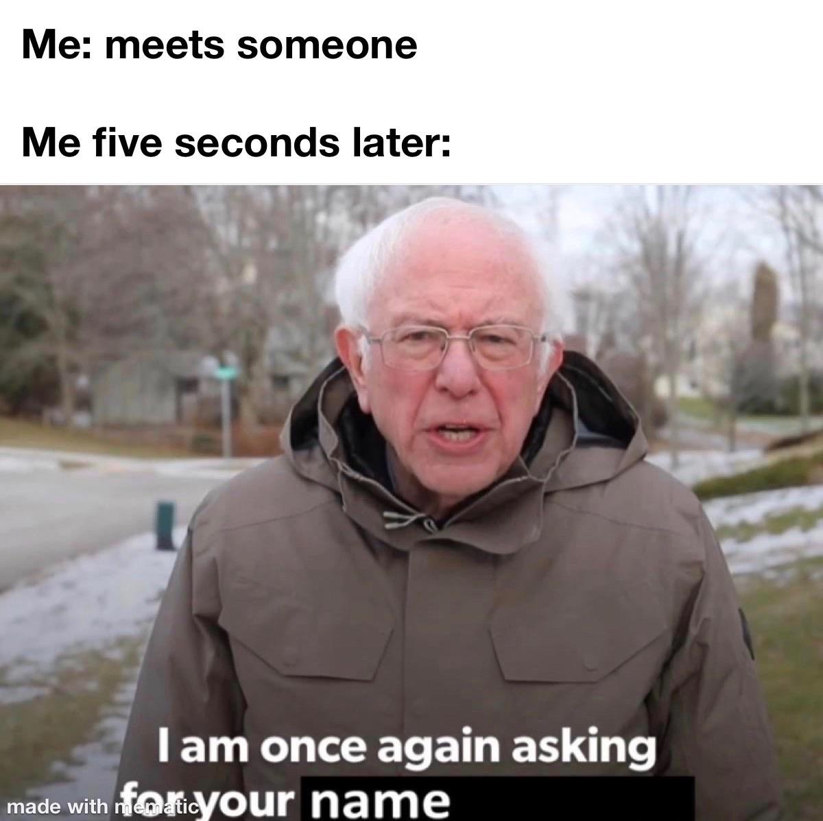 bernie sanders i am once again asking - Me meets someone Me five seconds later I am once again asking made with foxlicyour name