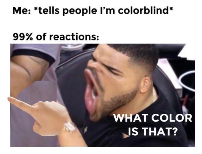 drake yelling meme - Me tells people I'm colorblind 99% of reactions What Color Is That?