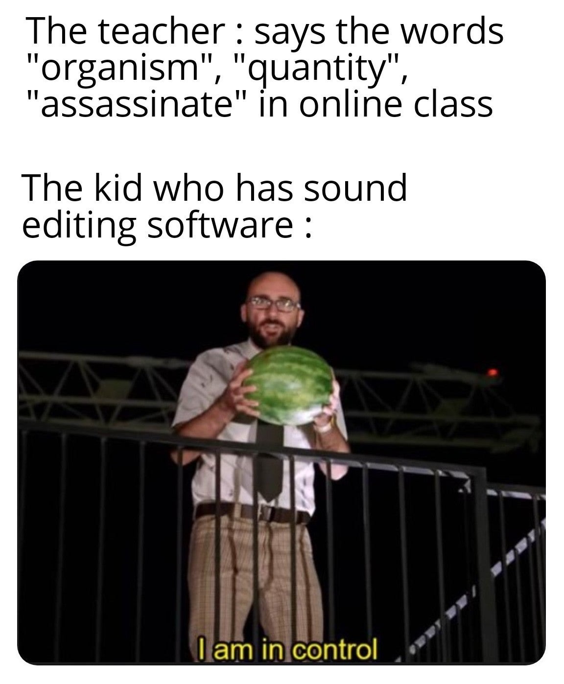 immune system memes - The teacher says the words "organism", "quantity", "assassinate" in online class The kid who has sound editing software I am in control