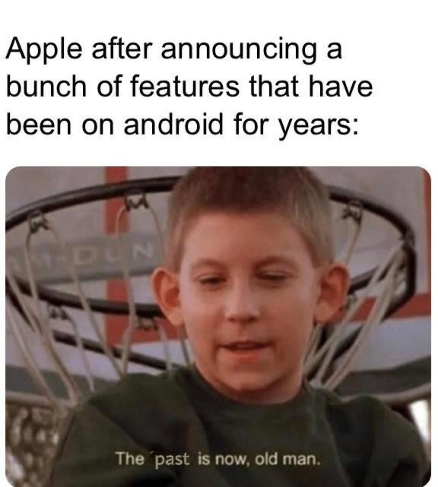 boomer memes - Apple after announcing a bunch of features that have been on android for years The past is now, old man.