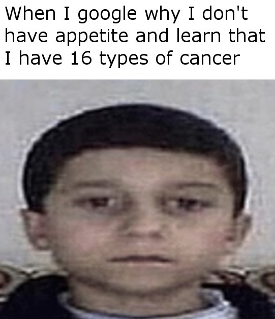staring into camera meme - When I google why I don't have appetite and learn that I have 16 types of cancer
