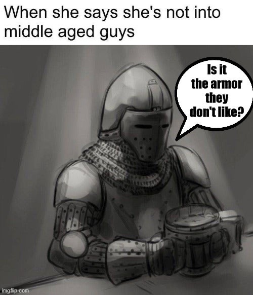 Internet meme - When she says she's not into middle aged guys Is it the armor they don't ? imgflip.com
