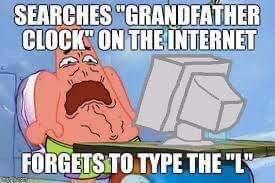 patrick memes - Searches "Grandfather Clock" On The Internet Forgets To Type The "L" 7.