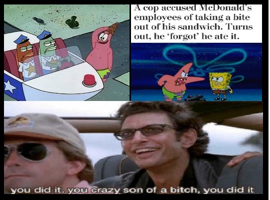 spongebob hall monitor - A cop accused MeDonald's employees of taking a bite out of his sandwich. Turns out, he 'forgot' he ate it. you did it. you Crazy son of a bitch, you did it