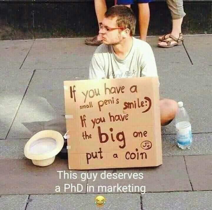 phd in marketing - you have a small penis smile If you have the one big put a coin This guy deserves a PhD in marketing