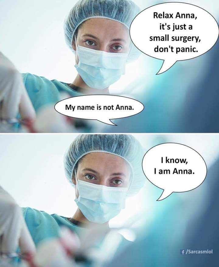 Humour - Relax Anna, it's just a small surgery, don't panic. My name is not Anna. I know, I am Anna. fSarcasmlol