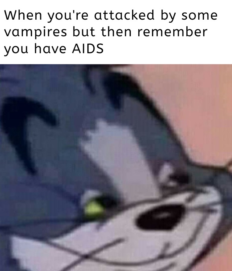 you get attacked by vampires and remember you have aids - When you're attacked by some vampires but then remember you have Aids