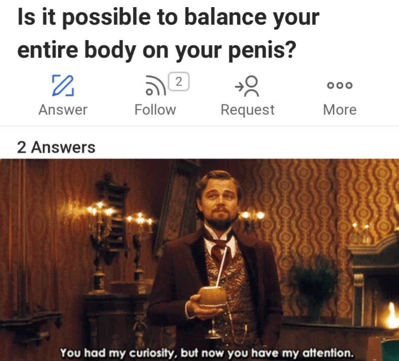 ballcuzzi meme - Is it possible to balance your entire body on your penis? a 19 Answer Request More . 2 ooo 2 Answers You had my curiosity, but now you have my attention.