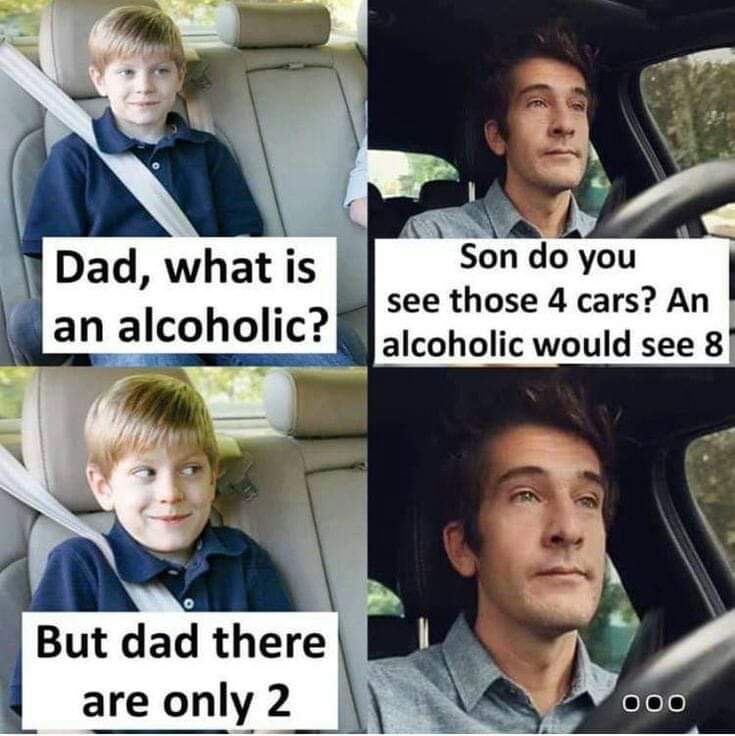 dad what is a alcoholic meme - Dad, what is an alcoholic? Son do you see those 4 cars? An alcoholic would see 8 But dad there are only 2