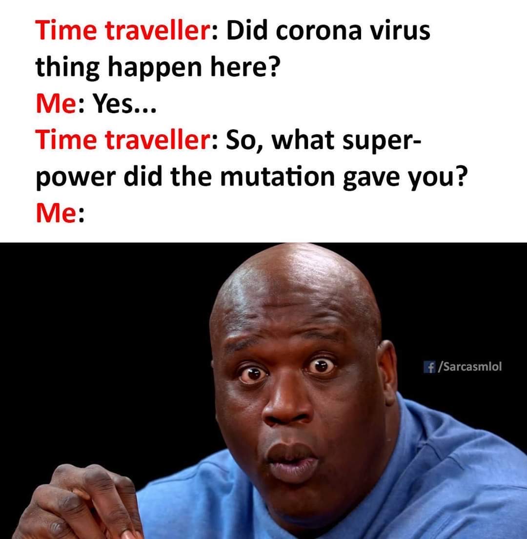 time traveler memes - Time traveller Did corona virus thing happen here? Me Yes... Time traveller So, what super power did the mutation gave you? Me fSarcasmlol