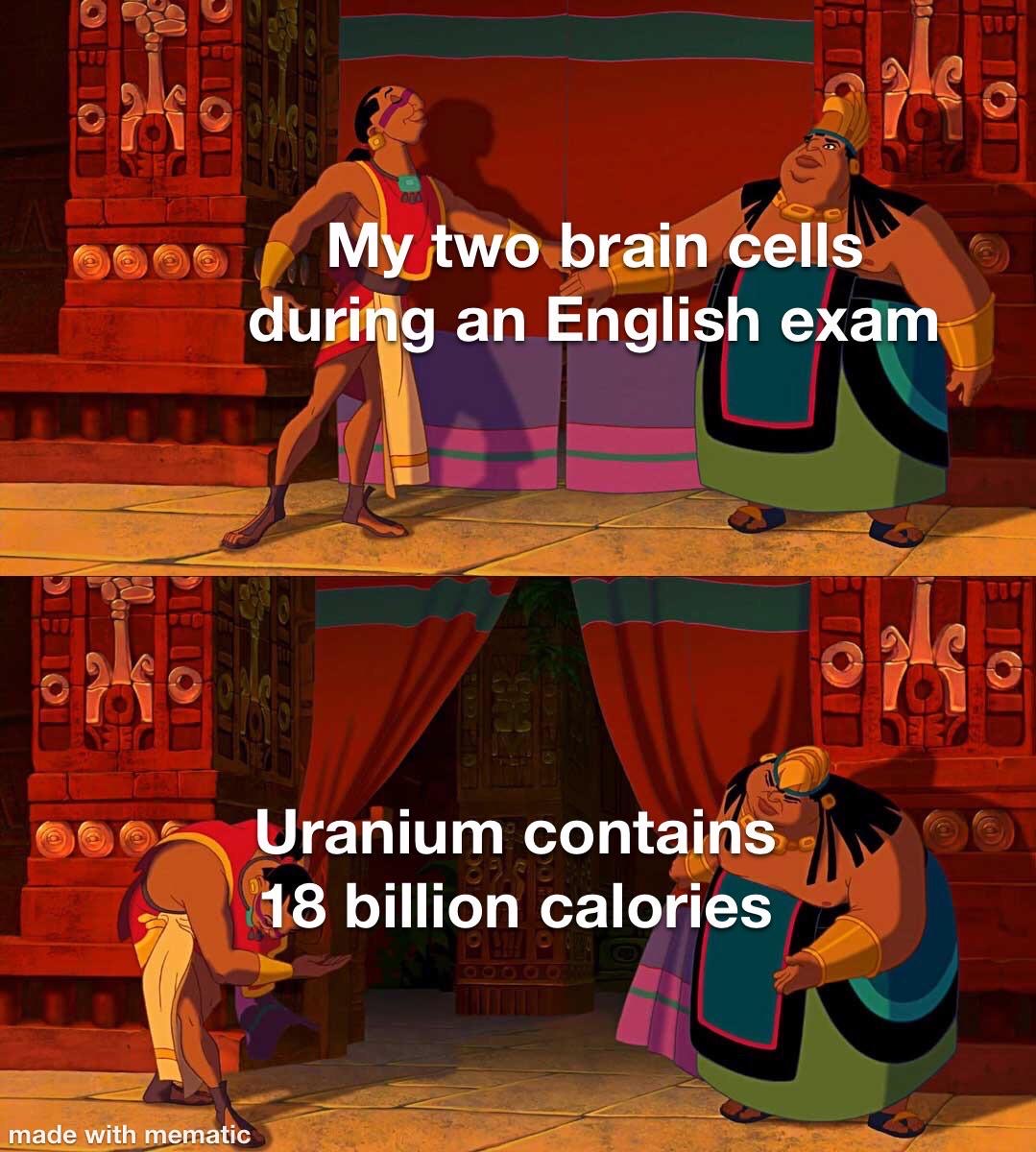 games - 180 fo My two brain cells during an English exam Uranium contains 18 billion calories made with mematic