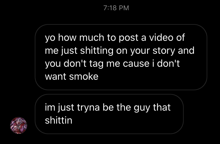 screenshot - yo how much to post a video of me just shitting on your story and you don't tag me cause i don't want smoke im just tryna be the guy that shittin