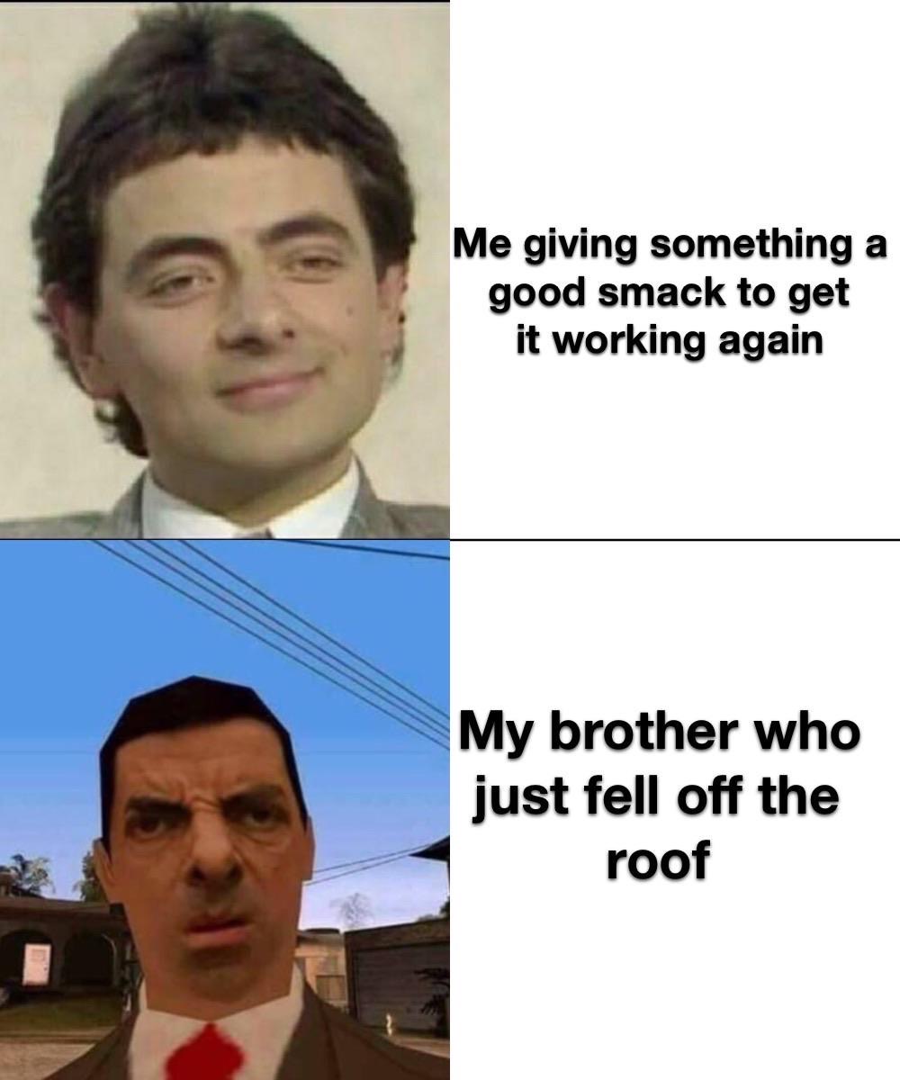 mr bean memes - Me giving something a good smack to get it working again My brother who just fell off the roof