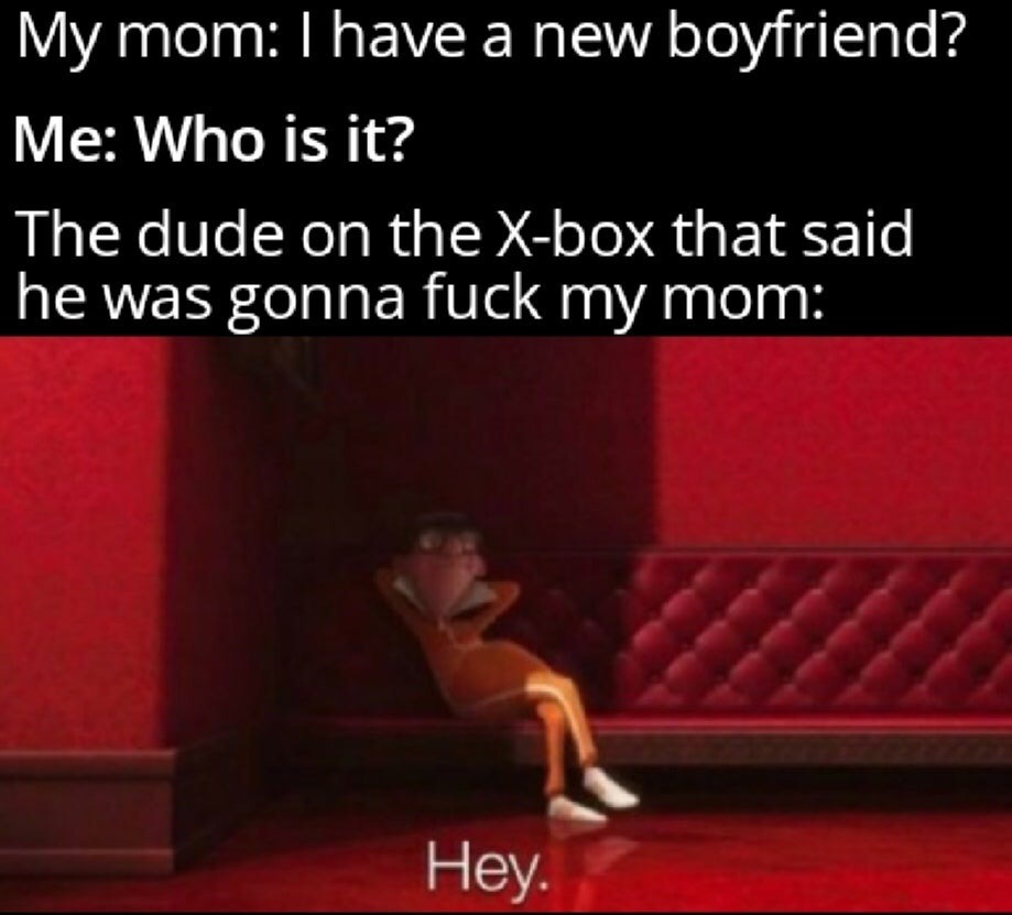 muscle - My mom I have a new boyfriend? Me Who is it? The dude on the Xbox that said he was gonna fuck my mom Hey.