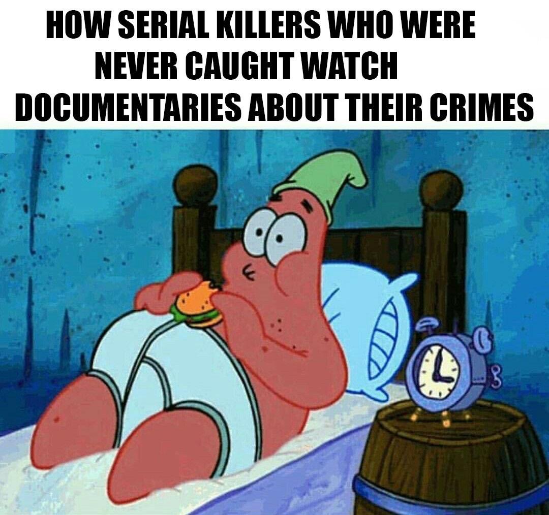 patrick star - How Serial Killers Who Were Never Caught Watch Documentaries About Their Crimes co