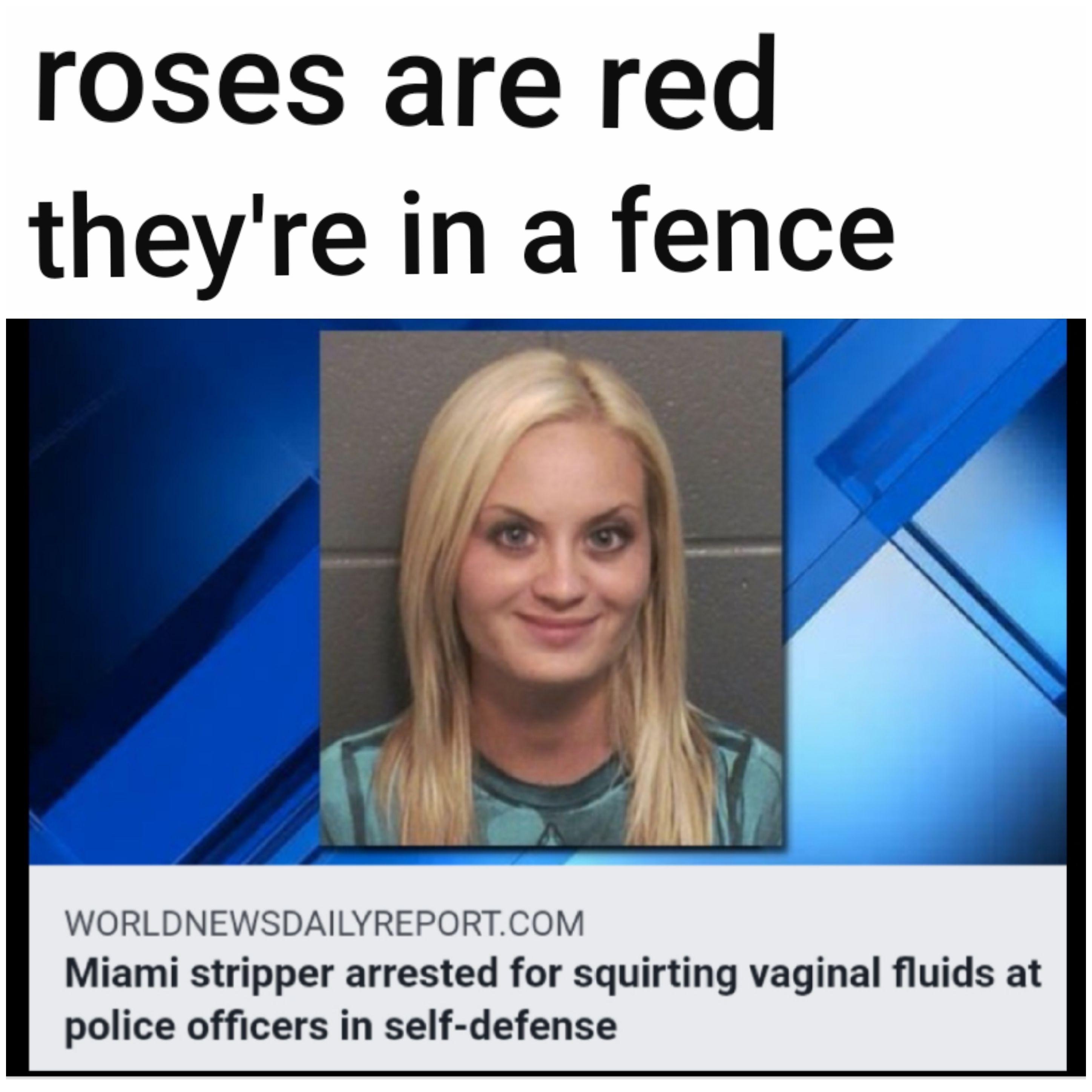 jaw - roses are red they're in a fence Worldnewsdailyreport.Com Miami stripper arrested for squirting vaginal fluids at police officers in selfdefense