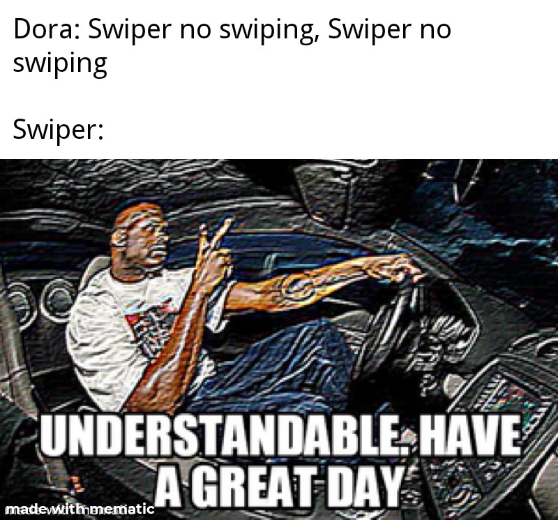 age meme fbi - Dora Swiper no swiping, Swiper no swiping Swiper Understandable. Have A Great Day madewithmematic
