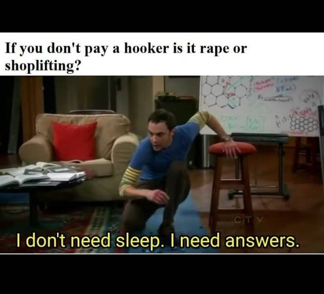 someone like my memes - If you don't pay a hooker is it rape or shoplifting? Ctv I don't need sleep. I need answers.