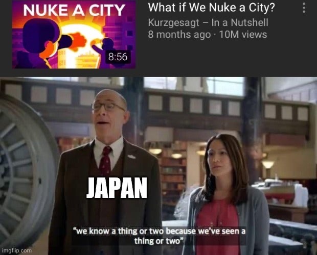 japan iran meme - Nuke A City What if We Nuke a City? Kurzgesagt In a Nutshell 8 months ago 10M views Japan "we know a thing or two because we've seen a thing or two" imgflip.com