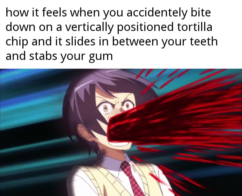 cartoon - how it feels when you accidentely bite down on a vertically positioned tortilla chip and it slides in between your teeth and stabs your gum