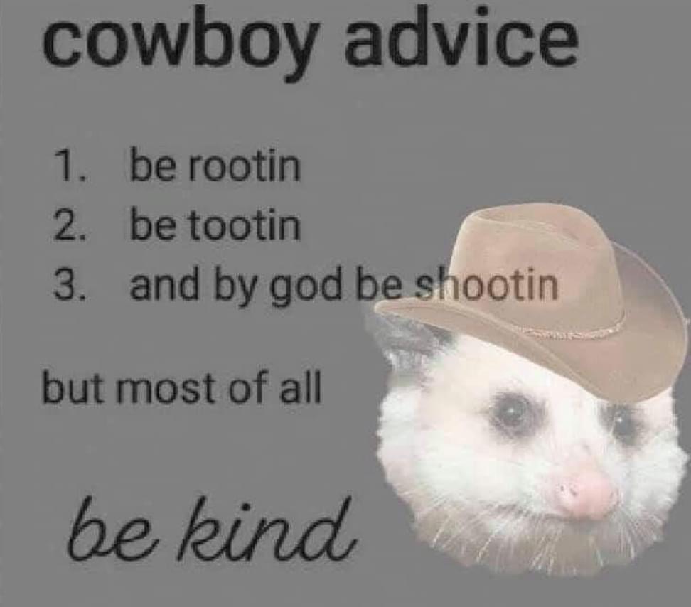 possum cowboy - cowboy advice 1. be rootin 2. be tootin 3. and by god be shootin but most of all be kind