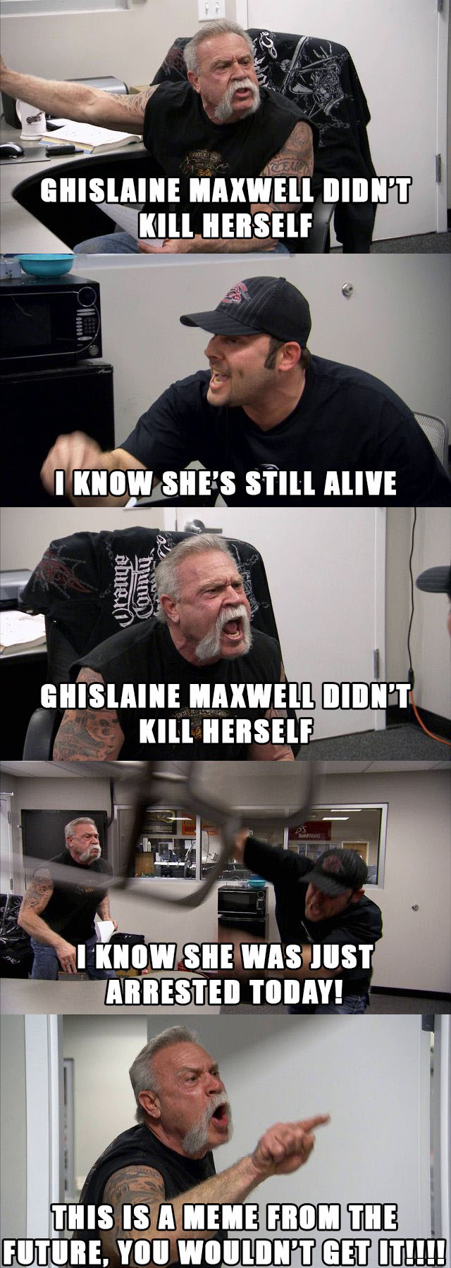 argument american chopper meme - Ghislaine Maxwell Didn'T Kill Herself I Know She'S Still Alive dhue 1 Ghislaine Maxwell Didn'T Kill Herself I Know She Was Just Arrested Today! This Is A Meme From The Future, You Wouldn'T Get It!!!!