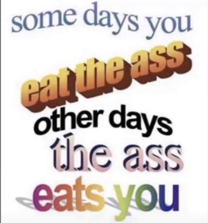 miss you quotes - some days you ealtiess other days the ass eats you
