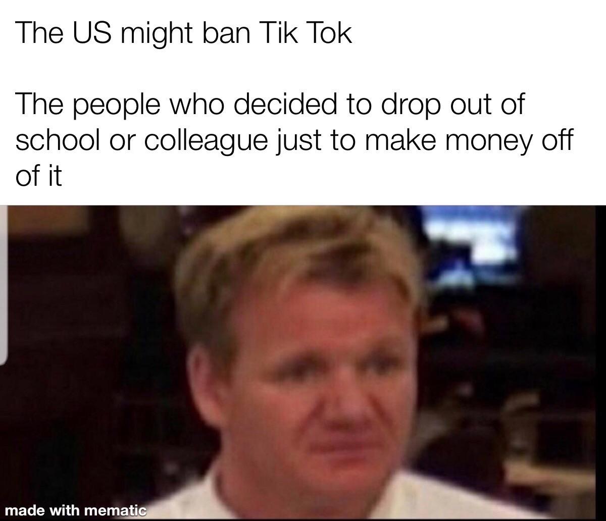 corn dog gordon ramsay - The Us might ban Tik Tok The people who decided to drop out of school or colleague just to make money off of it made with mematic