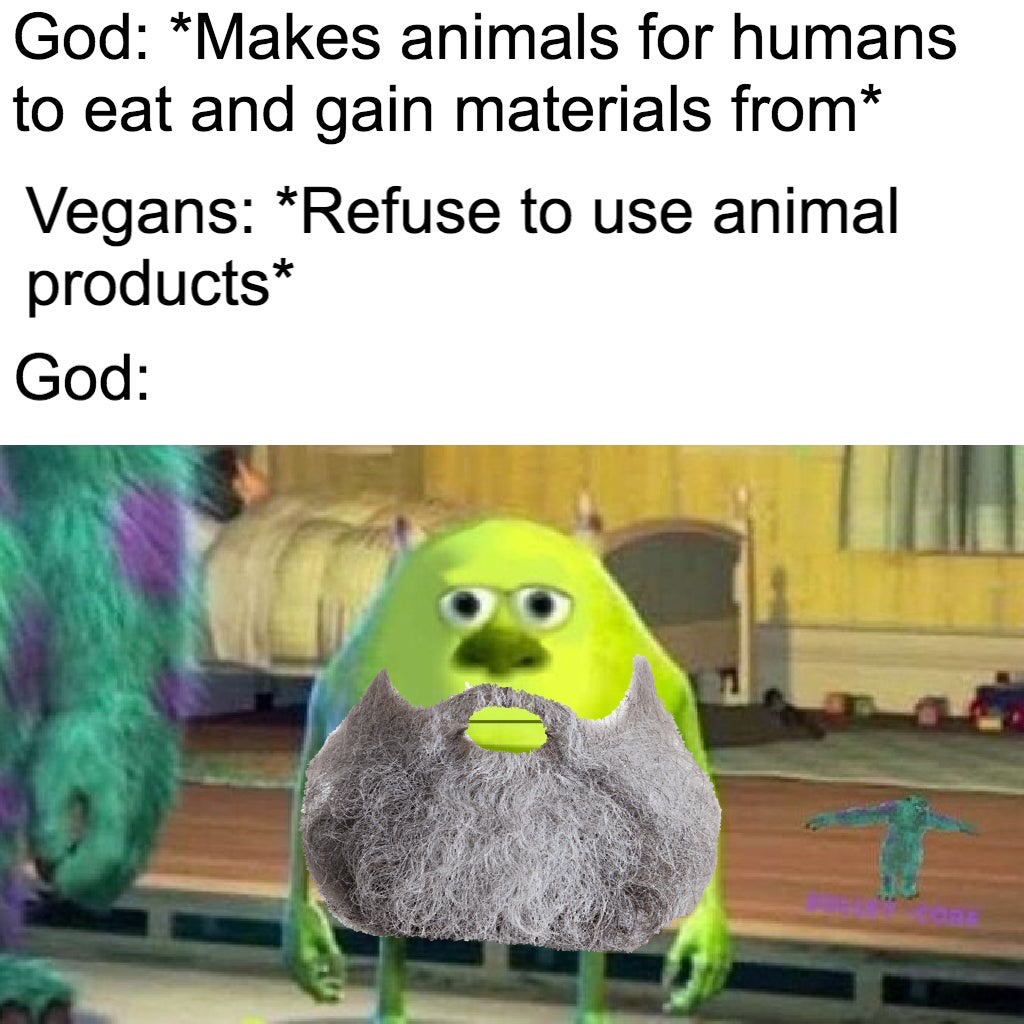 susan wojcicki mike wazowski - God Makes animals for humans to eat and gain materials from Vegans Refuse to use animal products God