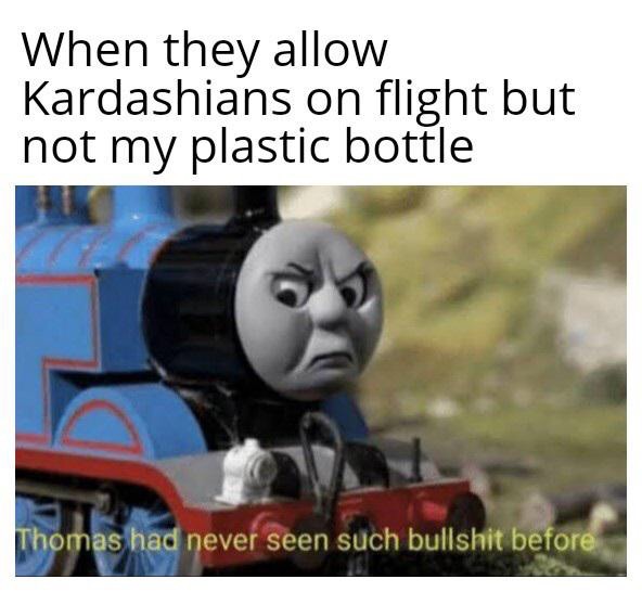 funny memes - When they allow Kardashians on flight but not my plastic bottle Thomas had never seen such bullshit before