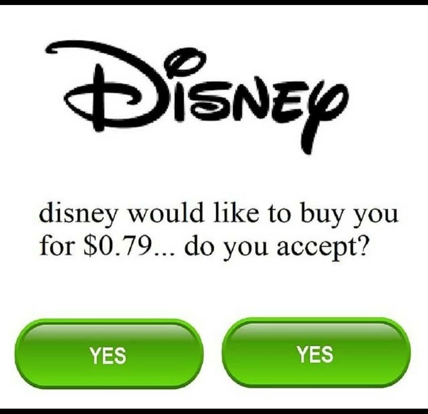 disney - Disney disney would to buy you for $0.79... do you accept? Yes Yes