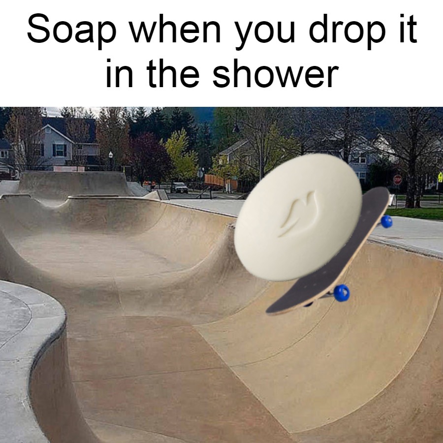 skateboarding - Soap when you drop it in the shower