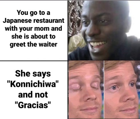 corona virus meme made in china - You go to a Japanese restaurant with your mom and she is about to greet the waiter She says "Konnichiwa" and not "Gracias"