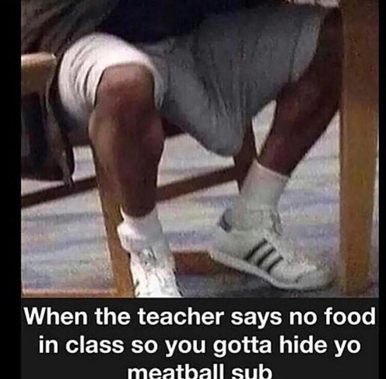 teacher says no food in class - When the teacher says no food in class so you gotta hide yo meatball sub