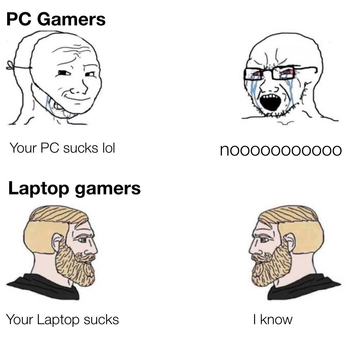 hugeplateofketchup8 -  other game leaks meme - Pc Gamers Your Pc sucks lol noo000000000 Laptop gamers Your Laptop sucks I know