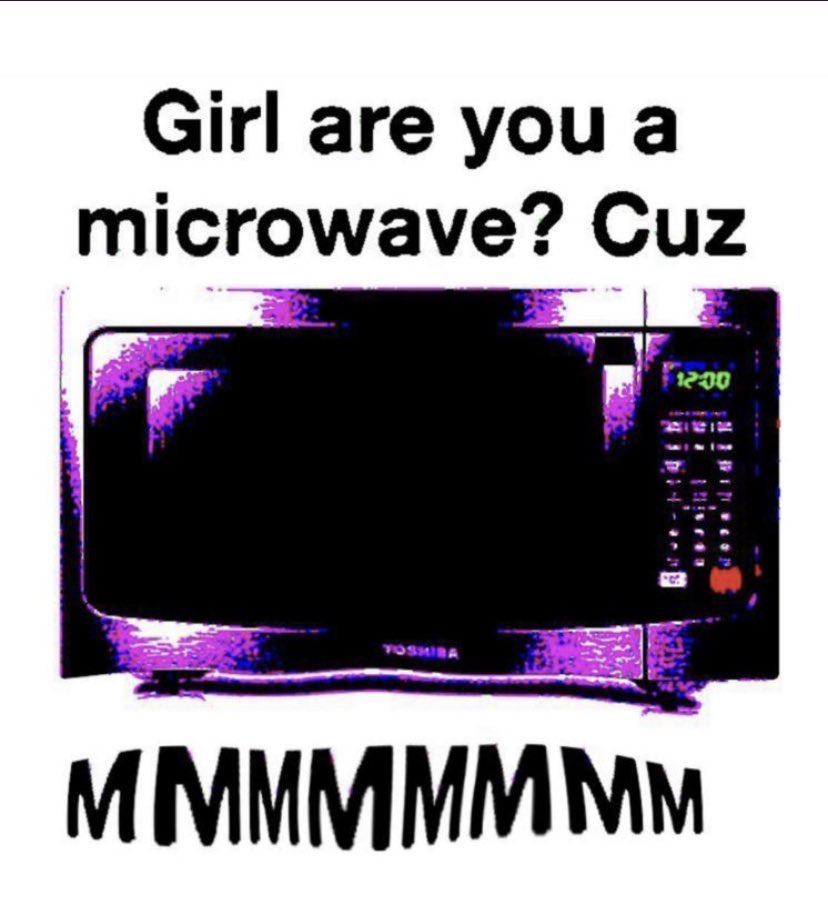 hugeplateofketchup8 - microwave deep fried meme - Girl are you a microwave? Cuz 1200 Toshiba Mmmmmmmm