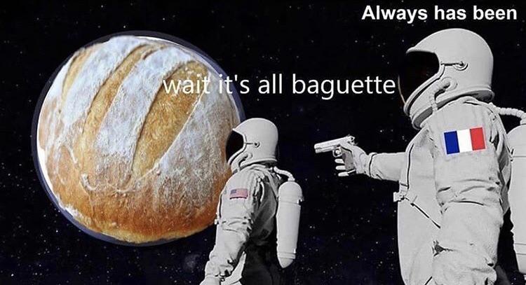 always has been meme - Always has been wait it's all baguette