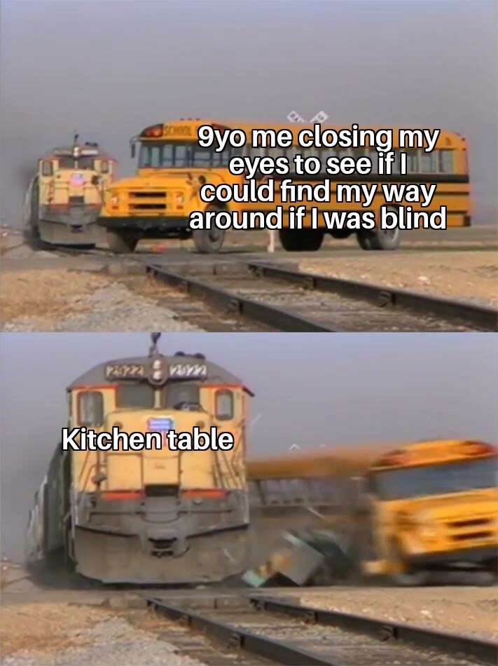 hugeplateofketchup8 -   bus train meme template - 9yo me closing my eyes to see if I could find my way around if I was blind Kitchen table