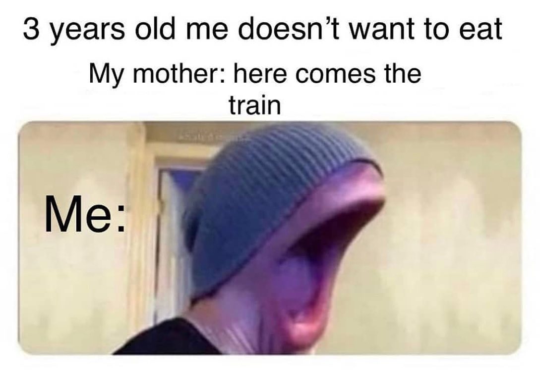 dank memes - shimpy perfectly cut screams - 3 years old me doesn't want to eat My mother here comes the train Me