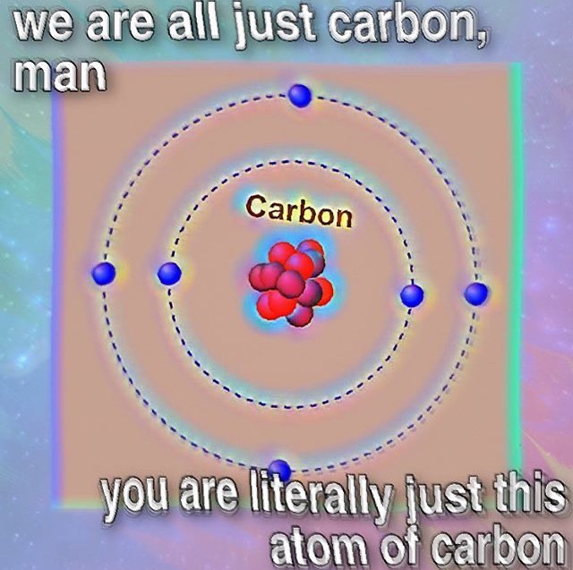 dank memes - circle - we are all just carbon, man Carbon you are literally just this atom of carbon