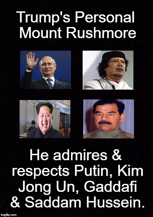 kim jong un saddam hussein meme - Trump's Personal Mount Rushmore Ce He admires & respects Putin, Kim Jong Un, Gaddafi & Saddam Hussein. imgflip.com