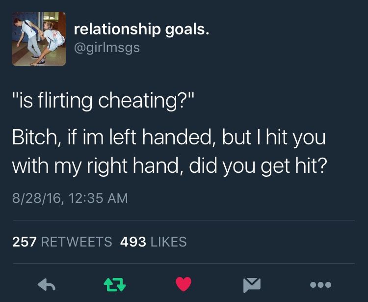 flirting is cheating quotes twitter - relationship goals. "is flirting cheating?" Bitch, if im left handed, but I hit you with my right hand, did you get hit? 82816, 257 493