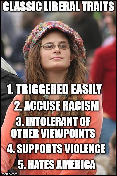 college liberal meme - Classic Liberal Traits Ro 1. Triggered Easily 2. Accuse Racism 3. Intolerant Of Other Viewpoints 14. Supports Violence 5. Hates America imgflip.com