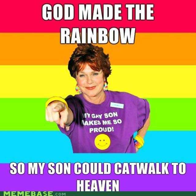 lgbt funny memes - God Made The Rainbow My Gay Son Makes Me So Proud! So My Son Could Catwalk To Heaven Memebase.Com