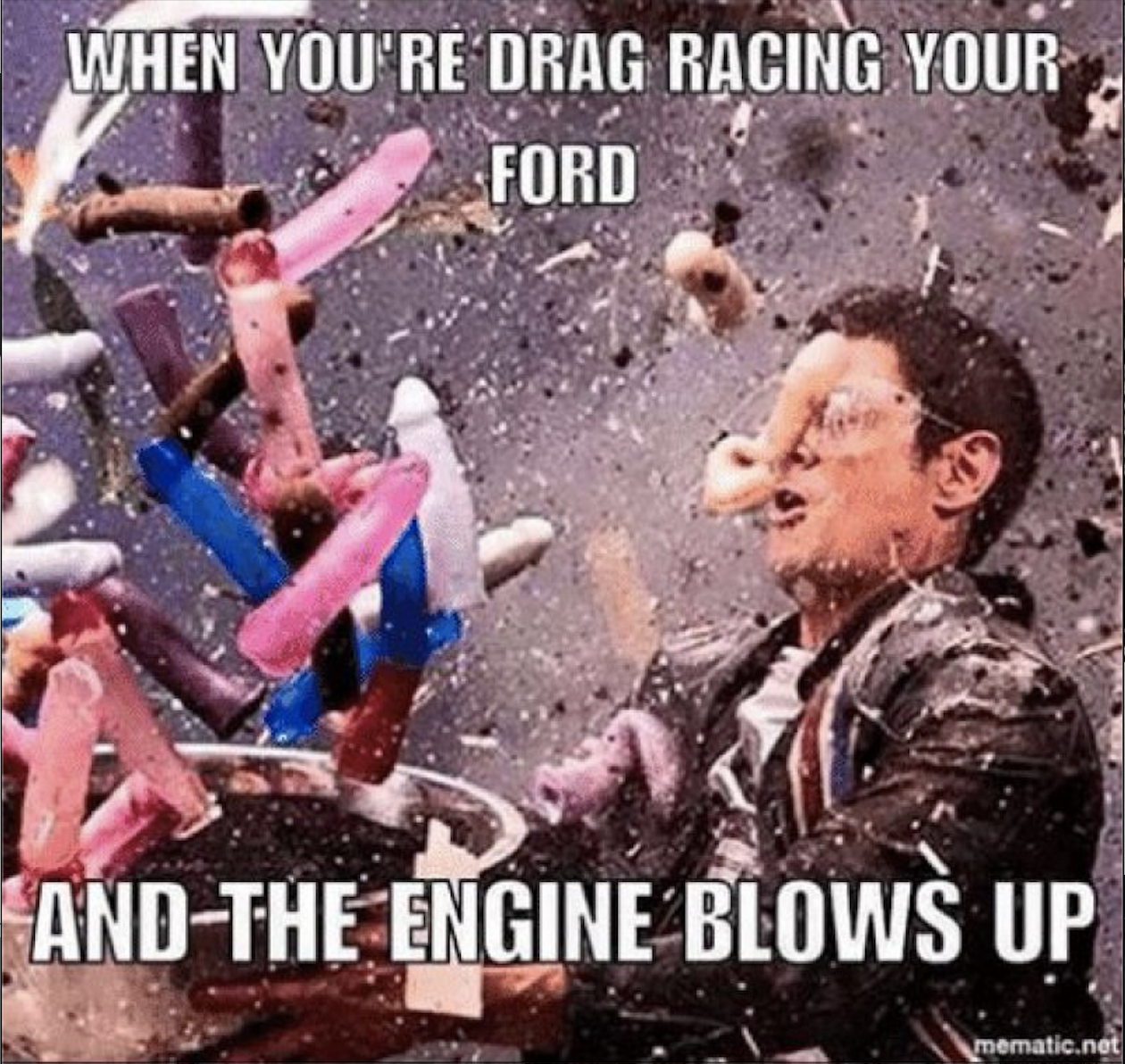 you re drag racing your ford - When You'Re Drag Racing Your Ford AndThe Engine Blows Up