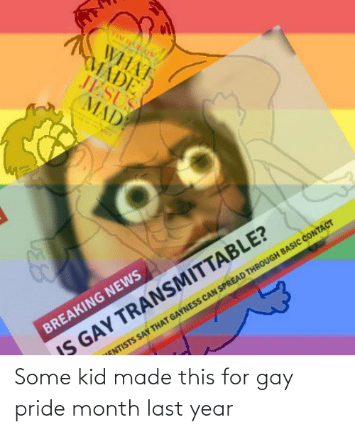 cartoon - What Made Jesus Mady Oo Breaking News Is Gay Transmittable? Entists Say That Gayness Can Spread Through Basic Contact Some kid made this for gay pride month last year