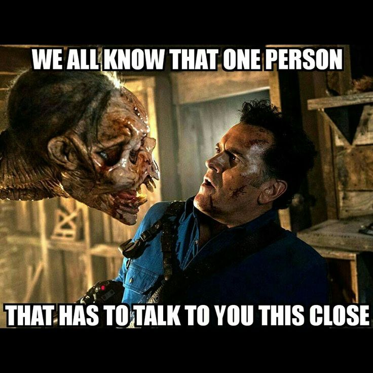 ash williams memes - We All Know That One Person That Has To Talk To You This Close