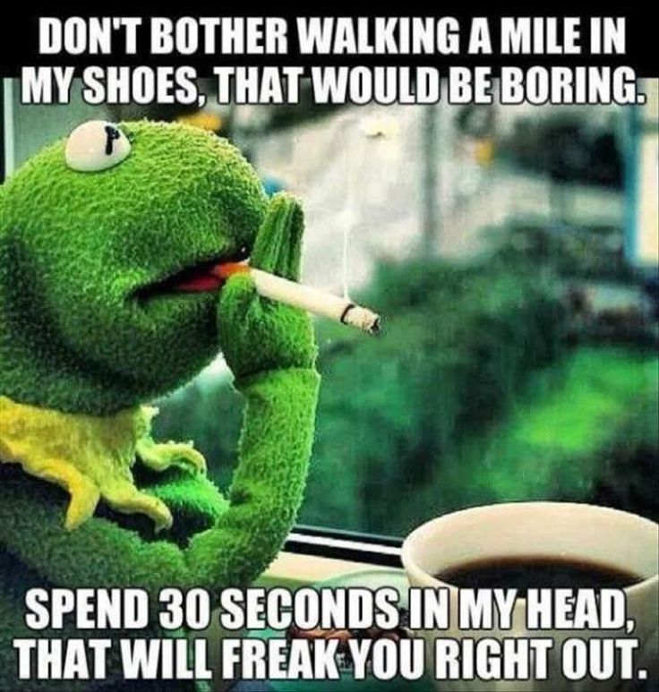 extremely funny memes jokes funny quotes - Don'T Bother Walking A Mile In My Shoes, That Would Be Boring. Spend 30 Seconds In My Head, That Will Freak You Right Out.